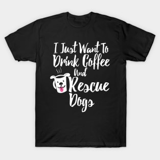 I Just Want To Drink Coffee and Rescue Dogs T-Shirt